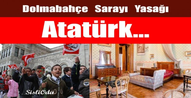 Dolmabahçe Sarayı Yasağı ve Atatürk…