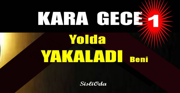 KARA  GECE  Yolda  YAKALADI  Beni-1