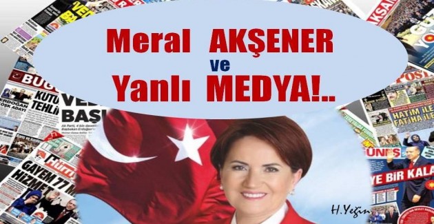 Meral Akşener ve Yanlı Medya!..‎
